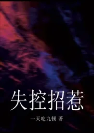 2025全新版本《失控招惹(强制)》 一天吃九顿作品完结免费阅读