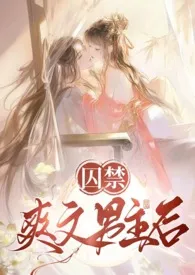 《恶毒女配囚禁男主后》2025版小说全集 干炸平菇完本作品