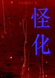 《怪化(NPH)》2025版小说全集 不知名水杉完本作品