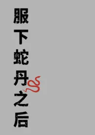 2025全新版本《服下蛇丹之后》 后厨炒俩菜作品完结免费阅读