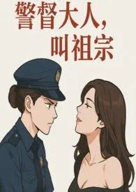 《警督大人,叫祖宗》2025全章节阅读 《警督大人,叫祖宗》小说免费阅读