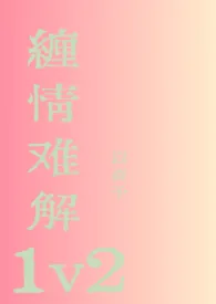 《缠情难解1v2》小说大结局 以森予最新力作