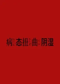 《扭曲病态阴湿》2025最新章节 扭曲病态阴湿免费阅读