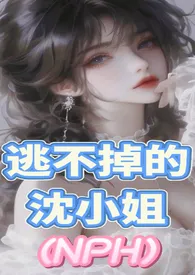 《逃不掉的沈小姐（NPH含强制）》2025版小说全集 磕糖完本作品