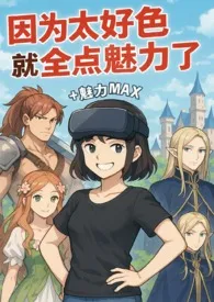 《因为太好色就全点魅力了》2025版小说全集 PopoButthole完本作品