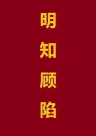 明知顾陷（1V1 高h）小说完结版免费阅读（作者：叉烧包）
