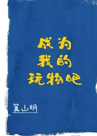 《成为我的玩物吧（高H）》2025版小说全集 翼山明完本作品