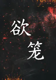 2025全新版本《欲笼（强取豪夺1v1）》 黑尾虎作品完结免费阅读