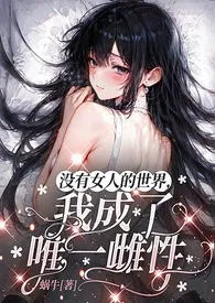 《没有女人的世界，我成了唯一雌性（NPH，强制，高Ｈ）》小说大结局 蜗牛最新力作