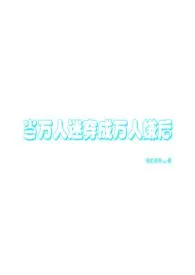 当万人迷拿成万人嫌剧本(万人迷np)最新章节目录 当万人迷拿成万人嫌剧本(万人迷np)全本在线阅读