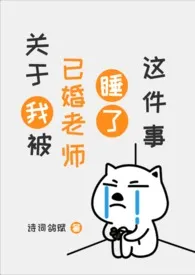 2025全新版本《关于我被已婚老师睡了这件事[gl]》 诗词鸽赋作品完结免费阅读