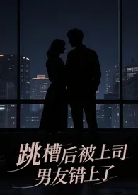 跳槽后被上司男友错上了作者：小圆满满 全本免费阅读