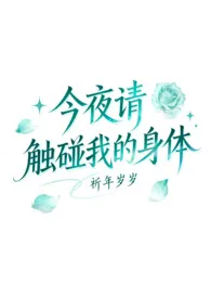 今夜请触摸我的身体作者：祈年岁岁 全本免费阅读