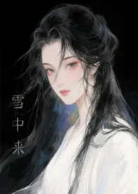 他从雪中来（古言h）2025全章节阅读 他从雪中来（古言h）小说免费阅读