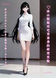 ♥冰山姐姐对宅男弟弟的研究实验【简体版】 氷の美女がオタクな弟に兴味を持ったようです小说完结版免费阅读(作者:伊媚儿/尹媚儿)