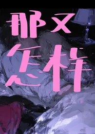 那又怎样最新章节目录 那又怎样全本在线阅读