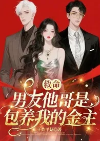 2025全新版本《救命!男友他哥是包养我的金主(1v2)》 干炸平菇作品完结免费阅读