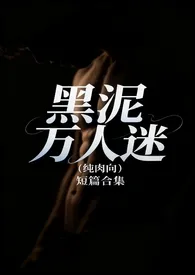 黑泥万人迷短篇合集(纯肉)2025全章节阅读 黑泥万人迷短篇合集(纯肉)小说免费阅读