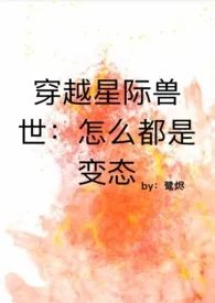 穿越兽世：怎幺都是变态最新章节目录 穿越兽世：怎幺都是变态全本在线阅读