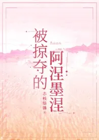 《被掠夺的阿涅墨涅[希腊神话NP]》2025版小说全集 赤核熔铸完本作品