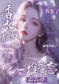 《香水系统：全是变态怎幺破》小说大结局 麻辣烫仙子最新力作