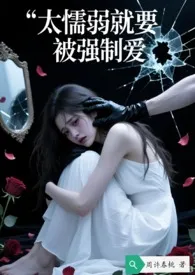 《太懦弱就要被强制爱》小说大结局 周许春桃最新力作