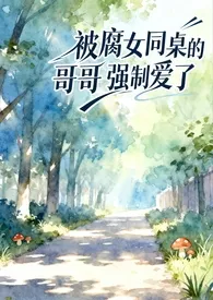 被腐女同桌的哥哥强制爱了（校园1v1）2025全章节阅读 被腐女同桌的哥哥强制爱了（校园1v1）小说免费阅读