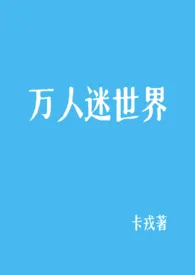 万人迷世界（NP 微强制）1970全章节阅读 万人迷世界（NP 微强制）小说免费阅读