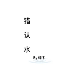 错认水（青梅竹马 1v1）最新章节目录 错认水（青梅竹马 1v1）全本在线阅读