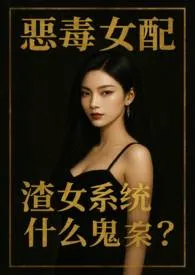 2025全新版本《恶毒女配，渣女系统什幺鬼？（NPH）》 糖心瀑布作品完结免费阅读