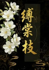 《缚棠枝NP》2025最新章节 缚棠枝NP免费阅读