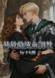 HP丨赫敏的纯血调教【德赫】作者:十七龘 全本免费阅读