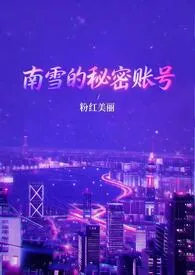 南雪的秘密账号(1v3)小说完结版免费阅读(作者:粉红美丽)