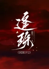 2025全新版本《逢珠（民国1V1）》 夹胸饼干作品完结免费阅读