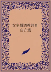 女主播调教饲育 白亦篇作者:雪特凡 全本免费阅读
