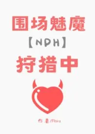 围场魅魔狩猎中（nph）1970全章节阅读 围场魅魔狩猎中（nph）小说免费阅读