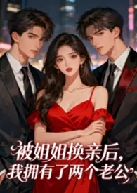 《被姐姐换亲后，我拥有了两个老公（1v2）》2025最新章节 被姐姐换亲后，我拥有了两个老公（1v2）免费阅读