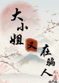 《大小姐又在骗人（修仙/强制/NPH）》2025版小说全集 球卷莓完本作品