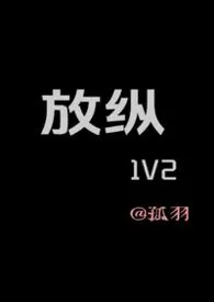 放纵（3P）作者：孤羽 全本免费阅读