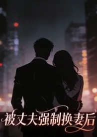 被丈夫强制换妻后(出轨1v1h)2025全章节阅读 被丈夫强制换妻后(出轨1v1h)小说免费阅读