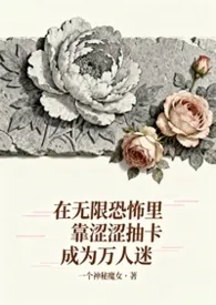 2025全新版本《在无限恐怖里靠涩涩抽卡成为万人迷》 一个神秘魔女作品完结免费阅读