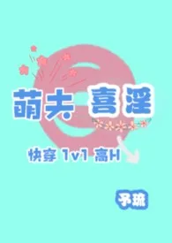 《萌夫喜淫（快穿1v1）》2025版小说全集 予琉完本作品