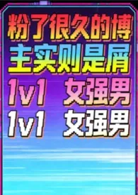 《粉了很久的博主实则是屑？！（1v1高h 女强男）》2025版小说全集 内核不稳已吓死完本作品