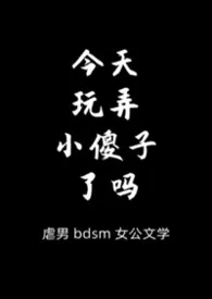 《[bgb虐男]今天玩弄小傻子了吗》2026最新章节 [bgb虐男]今天玩弄小傻子了吗免费阅读
