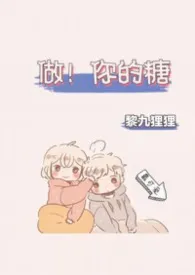 2026全新版本《做！你的糖（1v1单元篇）》 黎九狸狸作品完结免费阅读