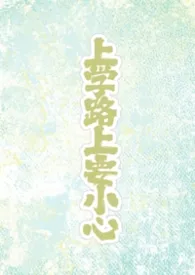 《上学路上要小心（BL/1V1）》小说大结局 种鳏得鳏最新力作