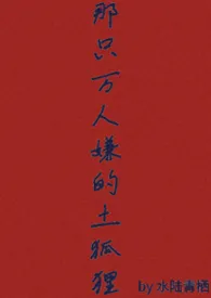 那只万人嫌的土狐狸（abo 预收）小说完结版免费阅读（作者：水陆青栖）