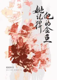 2026全新版本《[ABO/NP] 她记得他的金鱼》 鹿鹿仙贝作品完结免费阅读