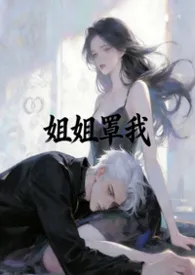姐姐罩我最新章节目录 姐姐罩我全本在线阅读