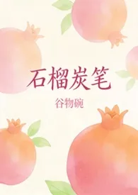 石榴炭笔（校园 1V1 H）最新章节目录 石榴炭笔（校园 1V1 H）全本在线阅读